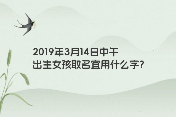 2019年3月14日中午出生女孩取名宜用什么字?
