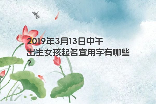 2019年3月13日中午出生女孩起名宜用字有哪些？