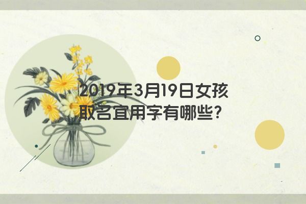 2019年3月19日女孩取名宜用字有哪些？