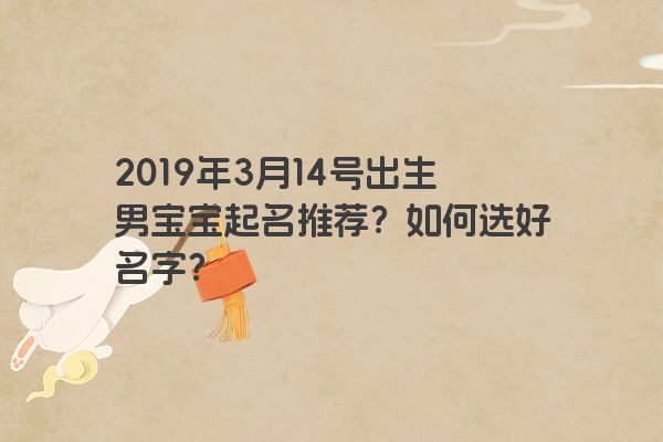 2019年3月14号出生男宝宝起名推荐？如何选好名字？