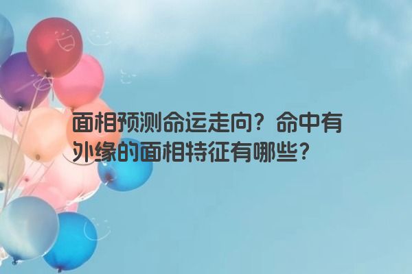 面相预测命运走向?命中有外缘的面相特征有哪些?