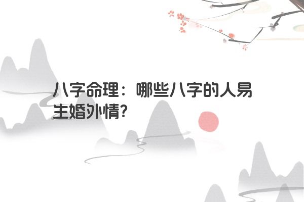 八字命理：哪些八字的人易生婚外情？