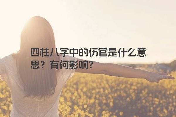 四柱八字中的伤官是什么意思？有何影响？