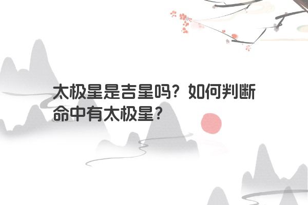 太极星是吉星吗?如何判断命中有太极星?