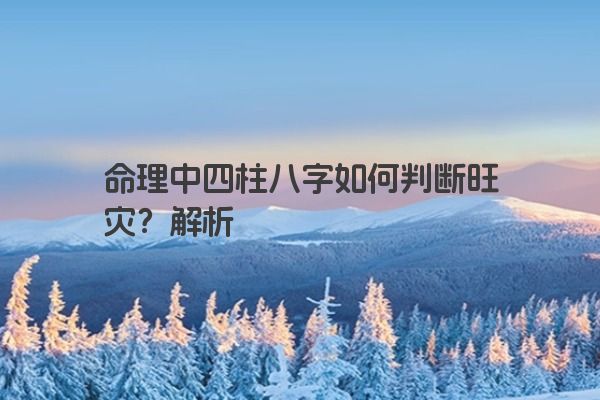 命理中四柱八字如何判断旺灾?解析