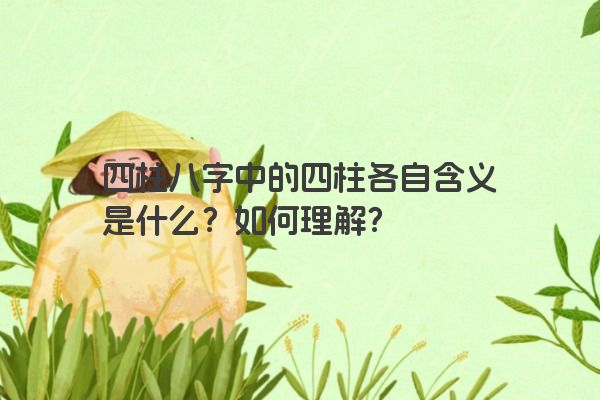 四柱八字中的四柱各自含义是什么？如何理解？