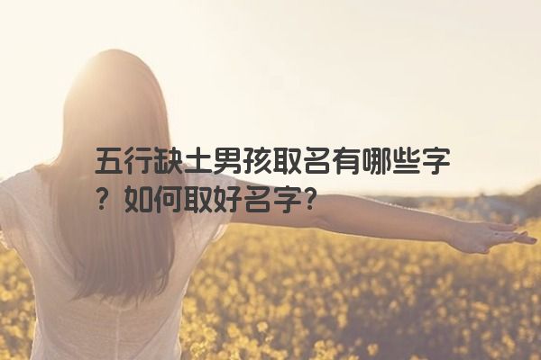 五行缺土男孩取名有哪些字？如何取好名字？