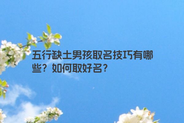 五行缺土男孩取名技巧有哪些?如何取好名?