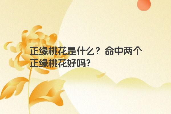 正缘桃花是什么？命中两个正缘桃花好吗？