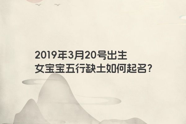 2019年3月20号出生女宝宝五行缺土如何起名？