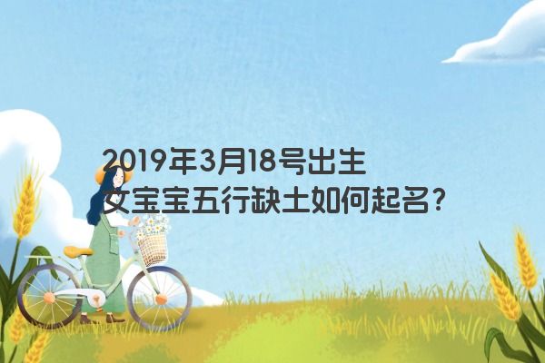 2019年3月18号出生女宝宝五行缺土如何起名？