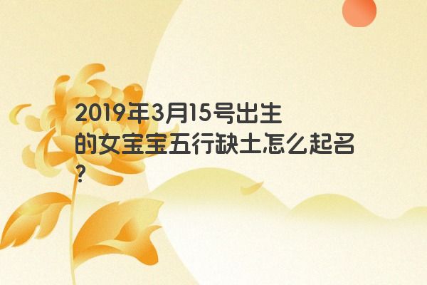 2019年3月15号出生的女宝宝五行缺土怎么起名？