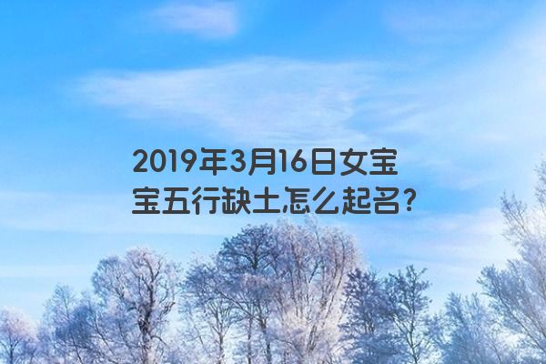 2019年3月16日女宝宝五行缺土怎么起名?