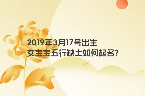 2019年3月17号出生女宝宝五行缺土如何起名？