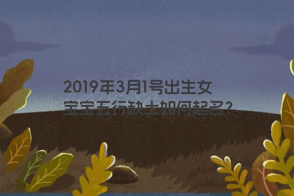 2019年3月1号出生女宝宝五行缺土如何起名？