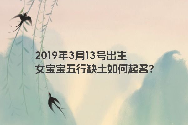 2019年3月13号出生女宝宝五行缺土如何起名？