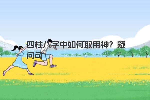 四柱八字中如何取用神？疑问句