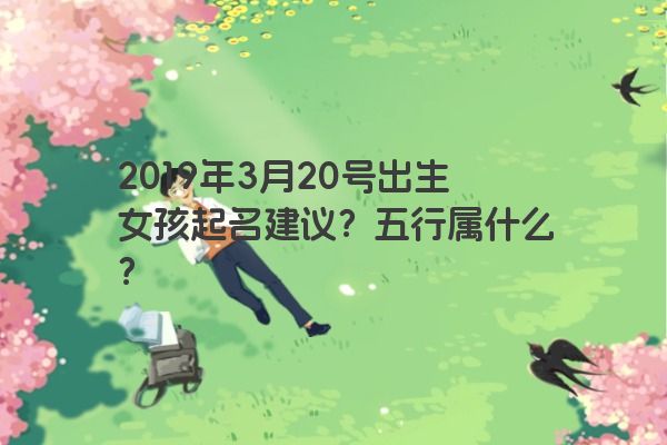 2019年3月20号出生女孩起名建议？五行属什么？