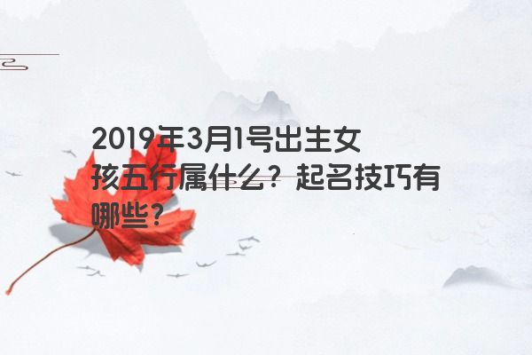 2019年3月1号出生女孩五行属什么？起名技巧有哪些？