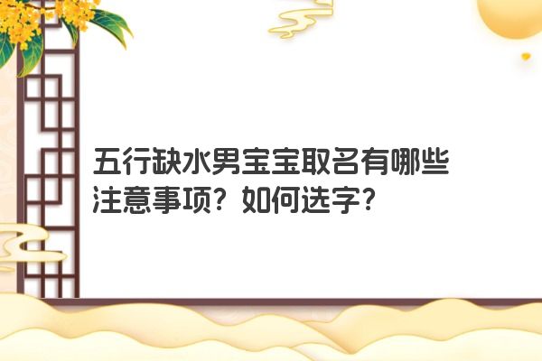 五行缺水男宝宝取名有哪些注意事项？如何选字？