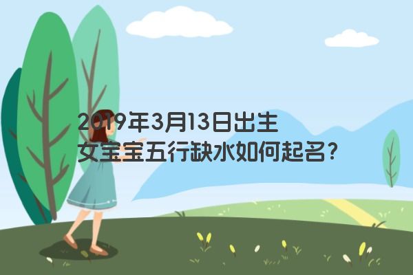 2019年3月13日出生女宝宝五行缺水如何起名？