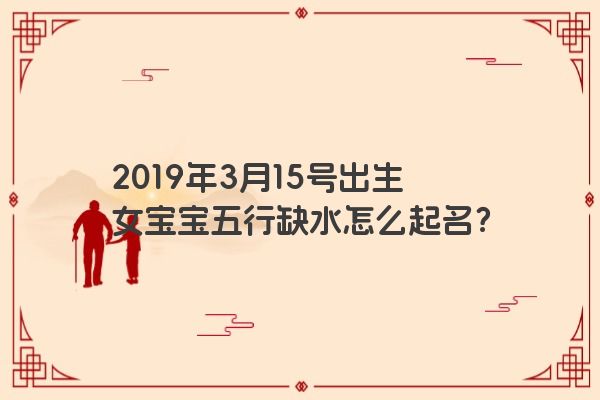 2019年3月15号出生女宝宝五行缺水怎么起名？