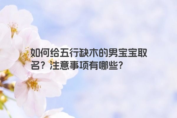 如何给五行缺木的男宝宝取名？注意事项有哪些？