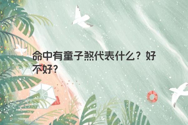 命中有童子煞代表什么？好不好？