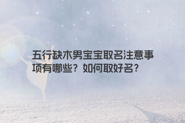 五行缺木男宝宝取名注意事项有哪些?如何取好名?