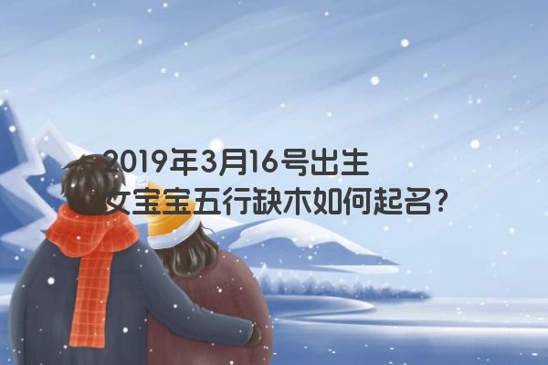2019年3月16号出生女宝宝五行缺木如何起名?