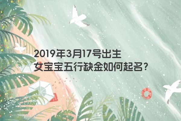 2019年3月17号出生女宝宝五行缺金如何起名？