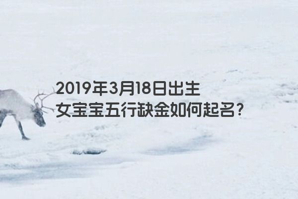 2019年3月18日出生女宝宝五行缺金如何起名?