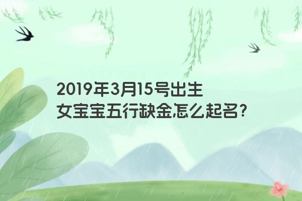 2019年3月15号出生女宝宝五行缺金怎么起名？