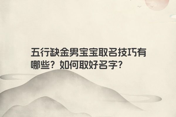 五行缺金男宝宝取名技巧有哪些?如何取好名字?