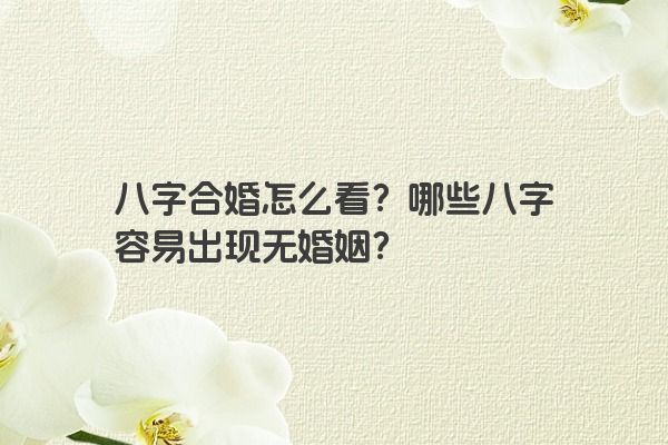 八字合婚怎么看？哪些八字容易出现无婚姻？