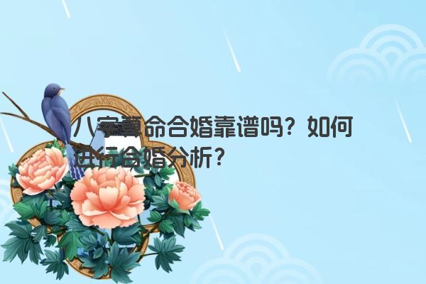 八字算命合婚靠谱吗？如何进行合婚分析？