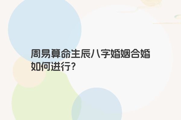周易算命生辰八字婚姻合婚如何进行?