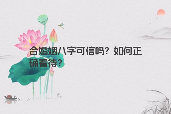 合婚姻八字可信吗？如何正确看待？