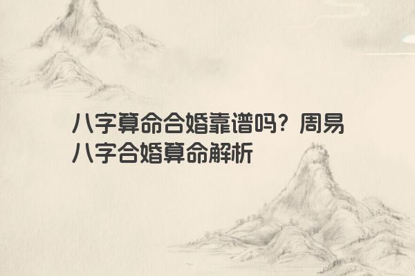八字算命合婚靠谱吗？周易八字合婚算命解析