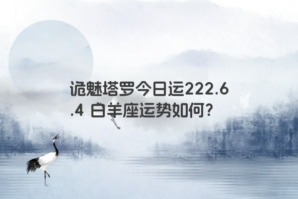 诡魅塔罗今日运222.6.4 白羊座运势如何？