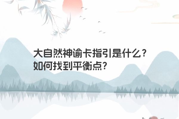 大自然神谕卡指引是什么？如何找到平衡点？