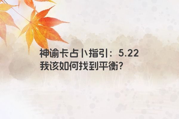 神谕卡占卜指引：5.22我该如何找到平衡？