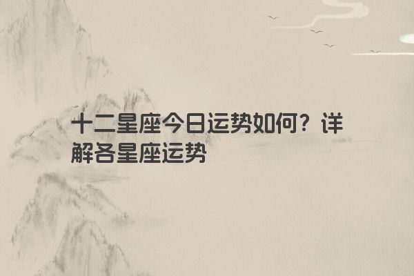 十二星座今日运势如何？详解各星座运势