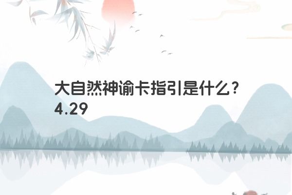 大自然神谕卡指引是什么？4.29