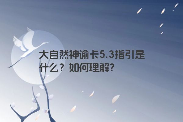 大自然神谕卡5.3指引是什么？如何理解？