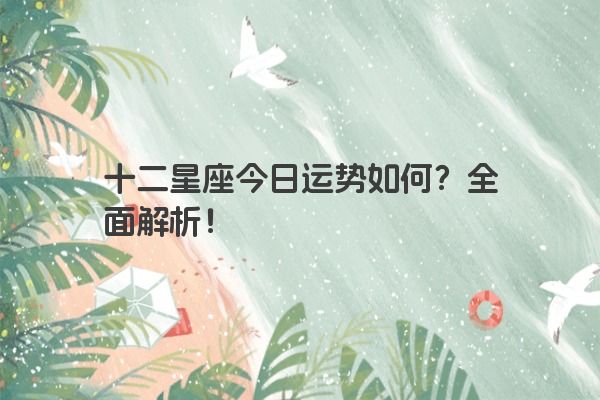 十二星座今日运势如何？全面解析！