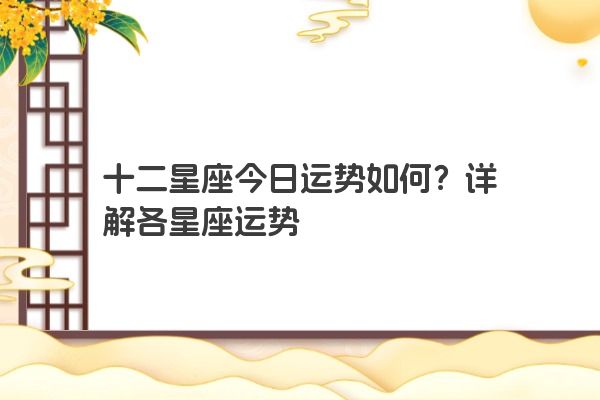 十二星座今日运势如何？详解各星座运势