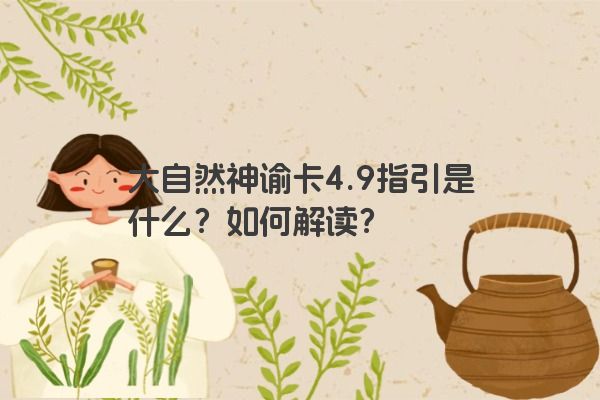 大自然神谕卡4.9指引是什么？如何解读？