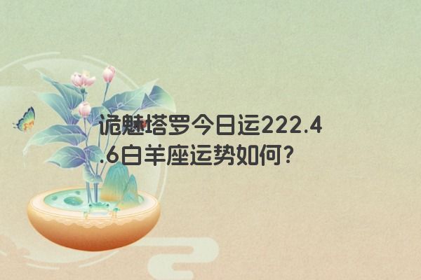 诡魅塔罗今日运222.4.6白羊座运势如何？
