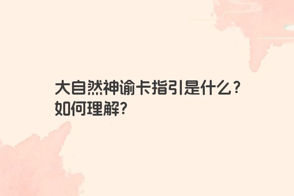 大自然神谕卡指引是什么？如何理解？